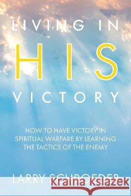 Living in His Victory: How to Have Victory in Spiritual Warfare by Learning the Tactics of the Enemy Larry Schroeder 9781954943582 High Bridge Books - książka