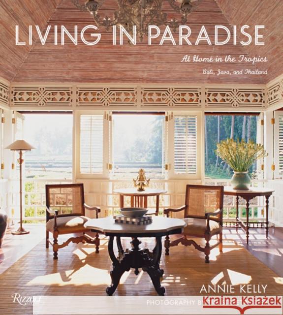 Living in Paradise: At Home in the Tropics: Bali, Java, Thailand Kelly, Annie 9780847865857 Rizzoli International Publications - książka