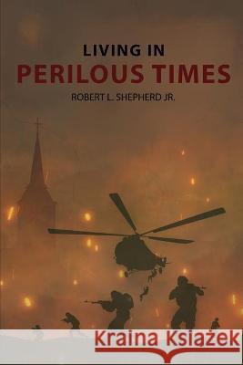 Living In Perilous Times Robert L. Shepherd 9781956480603 Authors' Tranquility Press - książka