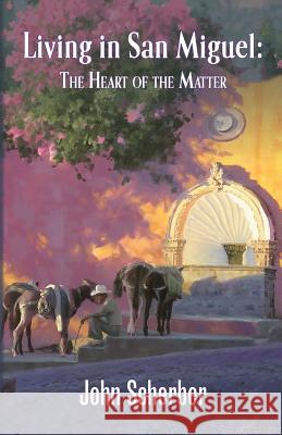 Living in San Miguel: The Heart of the Matter John Scherber 9780990655107 San Miguel Allende Books - książka