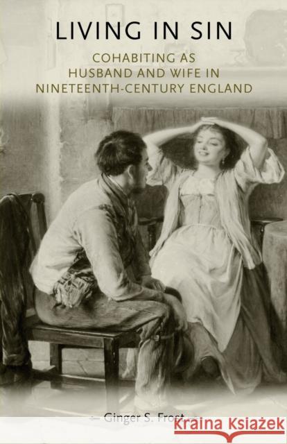 Living in Sin: Cohabiting as Husband and Wife in Nineteenth-Century England Frost, Ginger 9780719085697 Manchester University Press - książka
