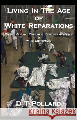 Living in the Age of White Reparations: Caged Migrant Children, Kneeling Athletes & White Supremacy D. T. Pollard 9780982460696 Book Express - książka
