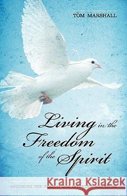 Living in the Freedom of the Spirit: Becoming the Person God Intended You To Be Marshall, Tom 9781852405328 Sovereign World Ltd - książka