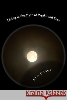 Living in the Myth of Psyche and Eros Ron Boggs 9781494427948 Createspace - książka