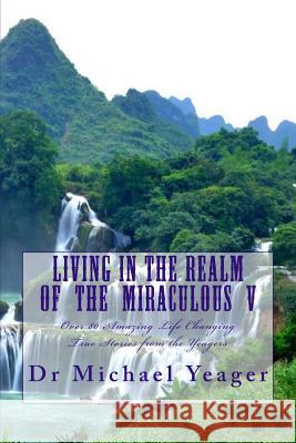 Living in the Realm of the Miraculous V Dr Michael H. Yeager 9781981194629 Createspace Independent Publishing Platform - książka