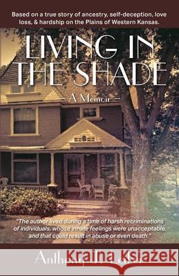 Living in the Shade - A Memoir: Based on a true story of ancestry, self-deception, love, loss, & hardship on the Plains of Western Kansas. Anthony James Leiker 9781977242099 Outskirts Press - książka