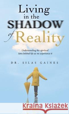 Living in the Shadow of Reality: Understanding the Spiritual Laws Behind Life as We Experience It Silas Gaines 9781664279605 WestBow Press - książka