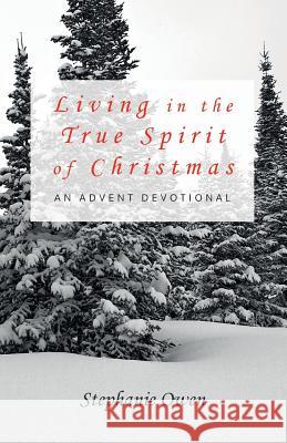 Living in the True Spirit of Christmas: An Advent Devotional Stephanie Owen 9781512305616 Createspace - książka