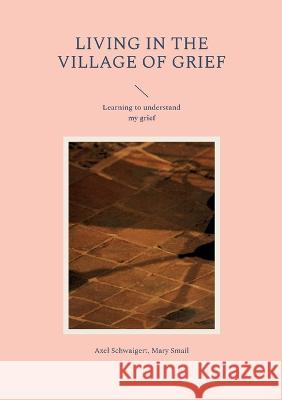 Living in the Village of Grief: Learning to understand my grief Axel Schwaigert Mary Smail 9783757828950 Bod - Books on Demand - książka