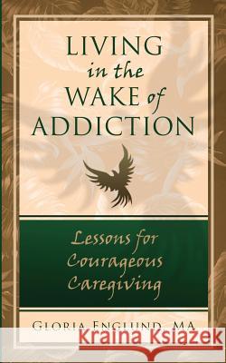 Living in the Wake of Addiction: Lessons for Courageous Caregiving Ma Gloria Englund 9780996696104 Recovering U Press - książka