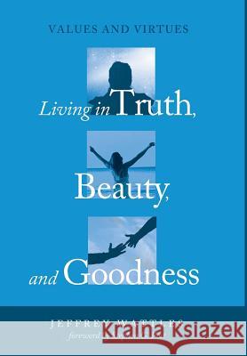 Living in Truth, Beauty, and Goodness Jeffrey Wattles (Kent State University), Stephen G Post 9781498239738 Cascade Books - książka