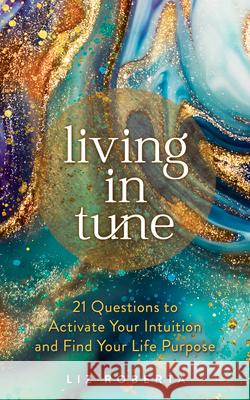 Living in Tune: 21 Questions to Activate Your Intuition and Find Your Life Purpose Liz Roberta 9781401963651 Hay House UK Ltd - książka