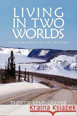 Living in Two Worlds: A Gwich'in Women Tells Her True Story Therese Remy-Sawyer, Remy-Sawyer 9781426911262 Trafford Publishing - książka