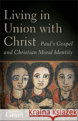 Living in Union with Christ: Paul\'s Gospel and Christian Moral Identity Grant Macaskill 9781540967428 Baker Academic - książka