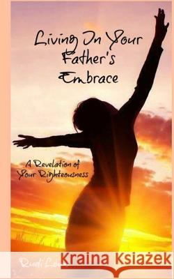 Living in your Father's Embrace: A revelation of your righteousness Louw, Rudi 9780615837765 Rudi Louw Publishing - książka