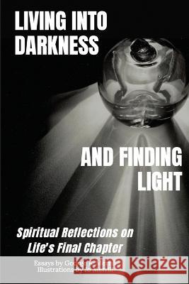 Living into Darkness and Finding Light: Spiritual Reflections on Life\'s Final Chapter George R. Merrill Jo Merrill 9781915852427 Josephine Merrill - książka