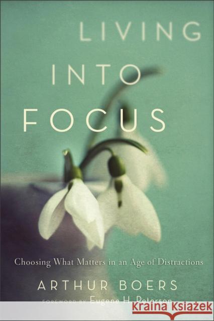 Living Into Focus: Choosing What Matters in an Age of Distractions Boers, Arthur 9781587433146 Brazos Press - książka