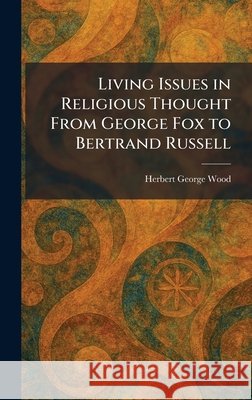 Living Issues in Religious Thought From George Fox to Bertrand Russell Wood, Herbert George 9781025808666 Tradd Street Press - książka