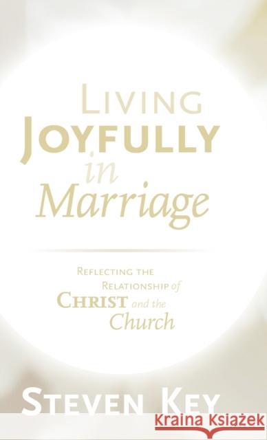 Living Joyfully in Marriage: Reflecting the Relationship of Christ and the Church Steven Key 9781944555955 Reformed Free Publishing Association - książka