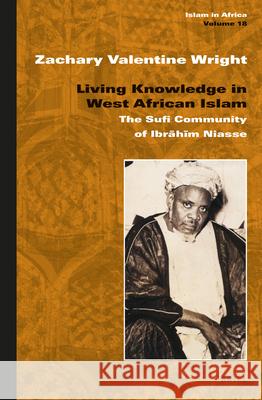 Living Knowledge in West African Islam: The Sufi Community of Ibrāhīm Niasse Zachary Valentine Wright 9789004288072 Brill - książka