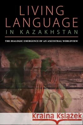 Living Language in Kazakhstan: The Dialogic Emergence of an Ancestral Worldview Eva Marie Dubuisson 9780822964605 University of Pittsburgh Press - książka