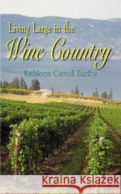 Living Large in the Wine Country Kathleen Carroll Exelby 9781414039206 Authorhouse - książka