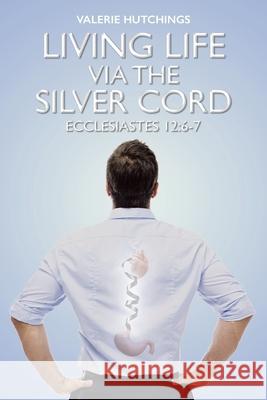 Living Life via the Silver Cord: Ecclesiastes 12:6-7 Valerie Hutchings 9781098046040 Christian Faith - książka