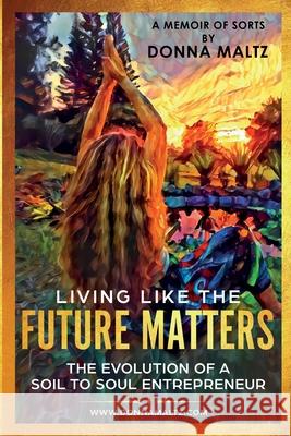 Living Like the Future Matters Donna Maltz 9781734207828 Soil to Soul Solutions - książka