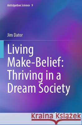 Living Make-Belief: Thriving in a Dream Society Jim Dator 9783031612961 Springer Nature Switzerland - książka
