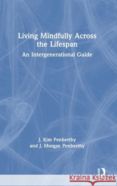 Living Mindfully Across the Lifespan: An Intergenerational Guide J. Kim Penberthy J. Morgan Penberthy 9780367370145 Routledge - książka