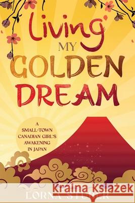 Living My Golden Dream Lorna Stuber 9781777895426 Lorna Stuber -- Editor, Proofreader, Writer - książka