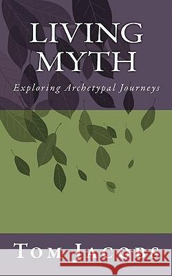 Living Myth: Exploring Archetypal Journeys Tom Jacobs 9781450592529 Createspace - książka