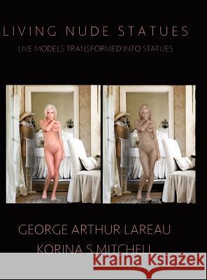 Living Nude Statues: Live Models Transformed Into Statues George Arthur Lareau Korina S. Mitchell 9781885570215 Sufi George Books - książka