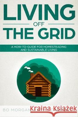 Living Off the Grid: A How-To-Guide for Homesteading and Sustainable Living Kathy Campbell Bo Morgan 9781091930759 Independently Published - książka