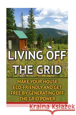 Living Off The Grid: Make Your House Eco-Friendly And Get Free By Generating Off The Grid Power: EMP Survival, EMP Survival books, EMP Surv Klaid, Joseph 9781522844846 Createspace Independent Publishing Platform - książka