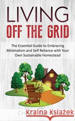 Living Off The Grid: The Essential Guide to Embracing Minimalism and Self Reliance with Your Own Sustainable Homestead Chase Bourn 9781952395352 Grizzly Publishing Co - książka