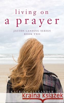 Living on a Prayer: Jacobs Landing Series: Book Two Alexander, Katrina 9781638374626 Palmetto Publishing Group - książka