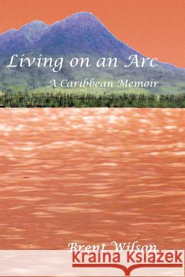 Living on an Arc: A Caribbean Memoir Brent Wilson 9781411654136 Lulu.com - książka