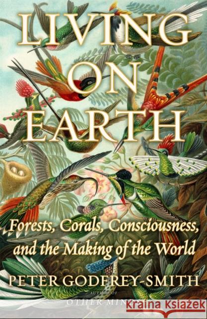 Living on Earth: Forests, Corals, Consciousness, and the Making of the World Peter Godfrey-Smith 9780374189938 Farrar, Straus and Giroux - książka