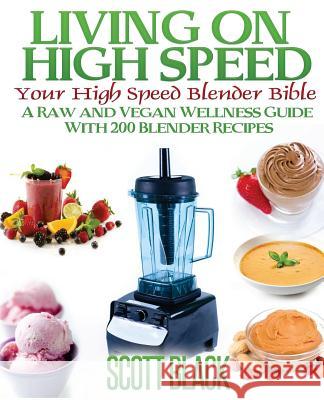 Living On High Speed: Your High Speed Blender Bible A Raw And Vegan Wellness Guide With 200 Blender Recipes Black, Scott 9781495240843 Createspace - książka