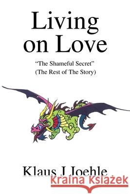 Living on Love: The Shameful Secret Joehle, Klaus J. 9780595228270 Writers Club Press - książka