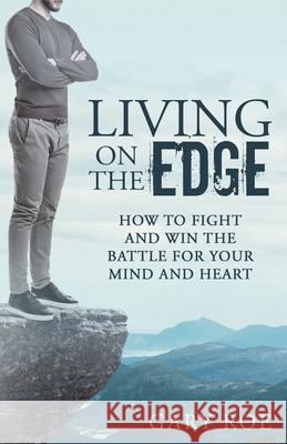 Living on the Edge: How to Fight and Win the Battle for Your Mind and Heart Gary Roe 9781950382170 Gary Roe - książka