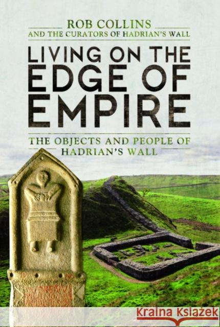 Living on the Edge of Empire: The Objects and People of Hadrian's Wall Rob Collins 9781783463275 Pen & Sword Books Ltd - książka