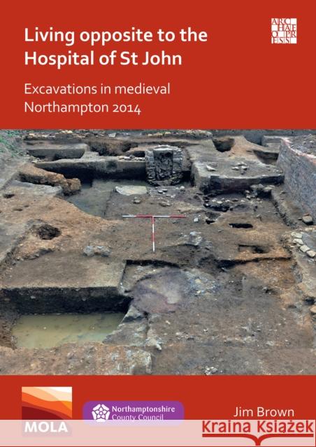 Living Opposite to the Hospital of St John: Excavations in Medieval Northampton 2014 Jim Brown   9781789699364 Archaeopress - książka
