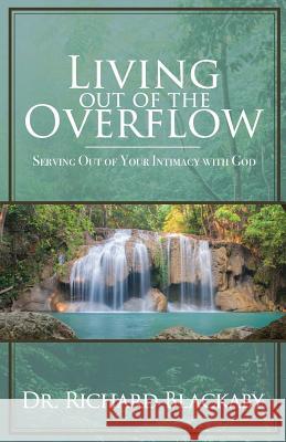 Living Out of the Overflow: Serving Out of Your Intimacy with God Dr Richard Blackaby 9780692842379 Blackaby Ministries International - książka