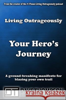 Living Outrageously: Your Hero's Journey Dave Thompson 9781496061621 Createspace - książka