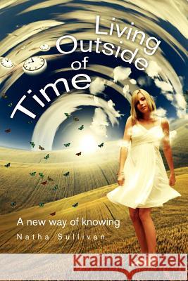 Living Outside of Time: A New Way of Knowing: A New Way of Knowing Sullivan, Natha 9781462869619 Xlibris Corporation - książka