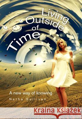 Living Outside of Time: A New Way of Knowing: A New Way of Knowing Sullivan, Natha 9781462869626 Xlibris Corporation - książka