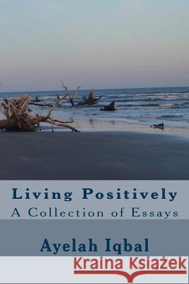 Living Positively: A Collection of Essays Ayelah Iqbal 9781537494180 Createspace Independent Publishing Platform - książka