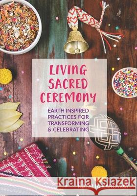 Living Sacred Ceremony: Earth Inspired Practices For Transforming & Celebrating Karoway, Natalia 9781514675342 Createspace Independent Publishing Platform - książka